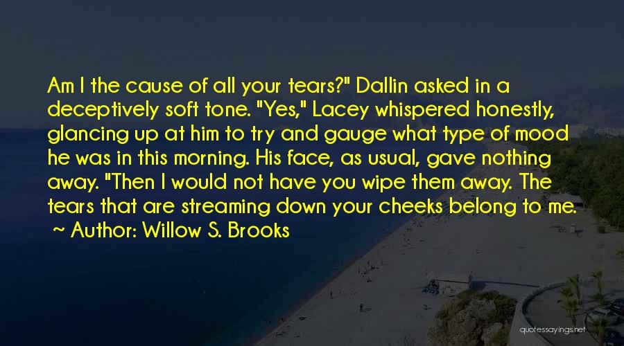 Willow S. Brooks Quotes: Am I The Cause Of All Your Tears? Dallin Asked In A Deceptively Soft Tone. Yes, Lacey Whispered Honestly, Glancing