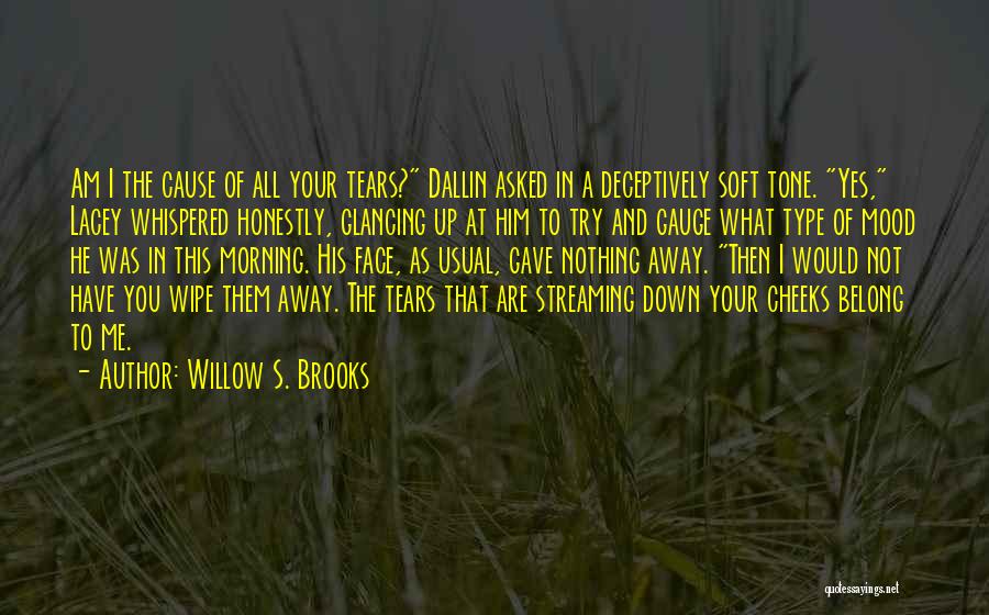 Willow S. Brooks Quotes: Am I The Cause Of All Your Tears? Dallin Asked In A Deceptively Soft Tone. Yes, Lacey Whispered Honestly, Glancing