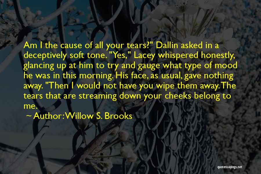 Willow S. Brooks Quotes: Am I The Cause Of All Your Tears? Dallin Asked In A Deceptively Soft Tone. Yes, Lacey Whispered Honestly, Glancing