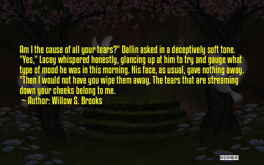 Willow S. Brooks Quotes: Am I The Cause Of All Your Tears? Dallin Asked In A Deceptively Soft Tone. Yes, Lacey Whispered Honestly, Glancing