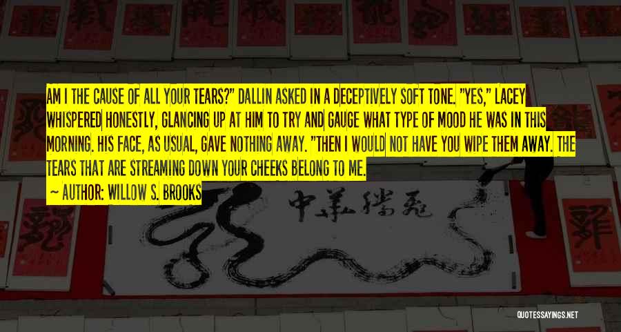 Willow S. Brooks Quotes: Am I The Cause Of All Your Tears? Dallin Asked In A Deceptively Soft Tone. Yes, Lacey Whispered Honestly, Glancing