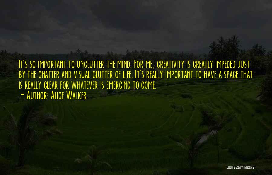 Alice Walker Quotes: It's So Important To Unclutter The Mind. For Me, Creativity Is Greatly Impeded Just By The Chatter And Visual Clutter