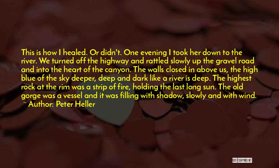 Peter Heller Quotes: This Is How I Healed. Or Didn't. One Evening I Took Her Down To The River. We Turned Off The