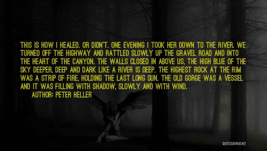 Peter Heller Quotes: This Is How I Healed. Or Didn't. One Evening I Took Her Down To The River. We Turned Off The