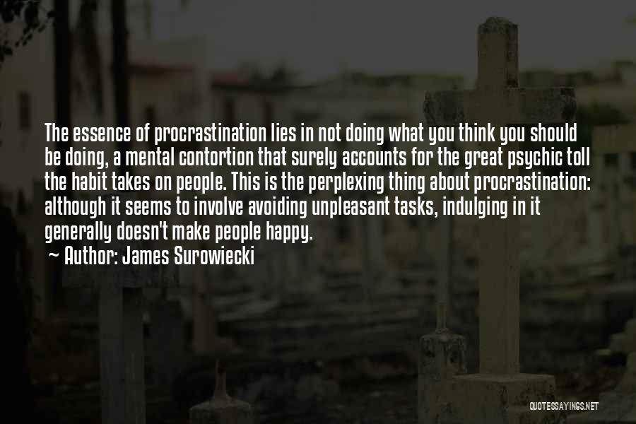 James Surowiecki Quotes: The Essence Of Procrastination Lies In Not Doing What You Think You Should Be Doing, A Mental Contortion That Surely