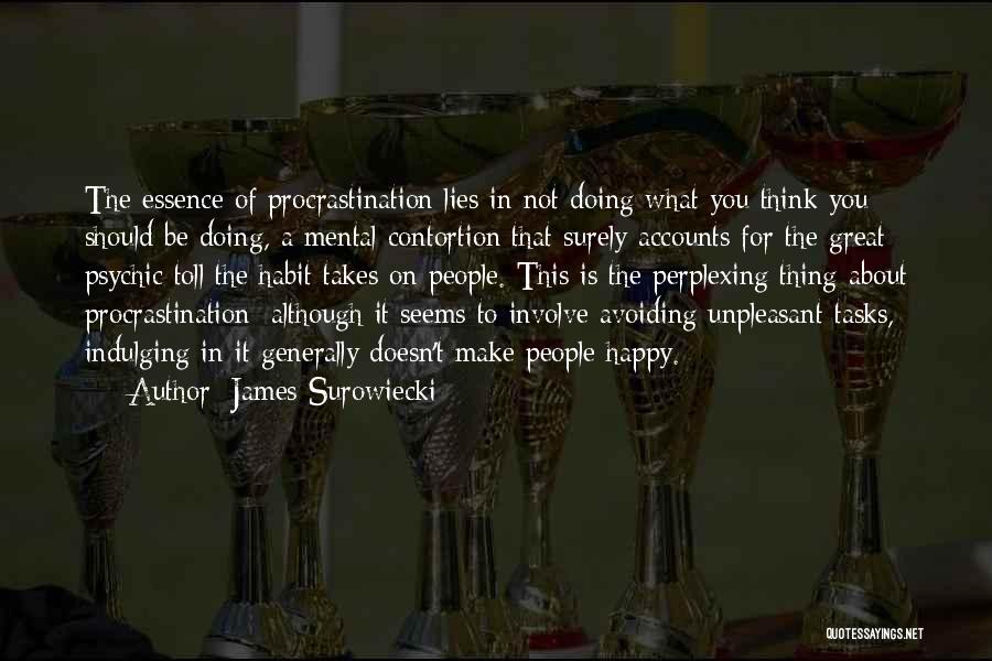 James Surowiecki Quotes: The Essence Of Procrastination Lies In Not Doing What You Think You Should Be Doing, A Mental Contortion That Surely