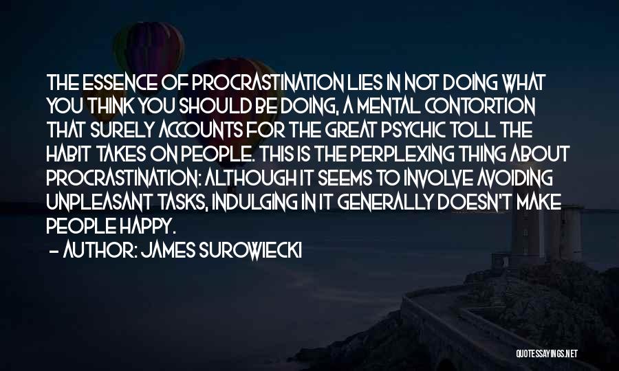 James Surowiecki Quotes: The Essence Of Procrastination Lies In Not Doing What You Think You Should Be Doing, A Mental Contortion That Surely