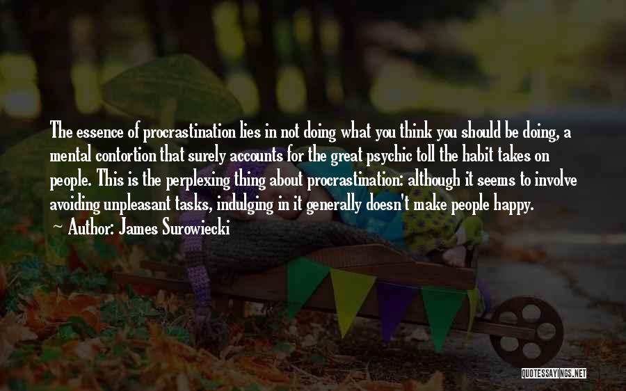 James Surowiecki Quotes: The Essence Of Procrastination Lies In Not Doing What You Think You Should Be Doing, A Mental Contortion That Surely