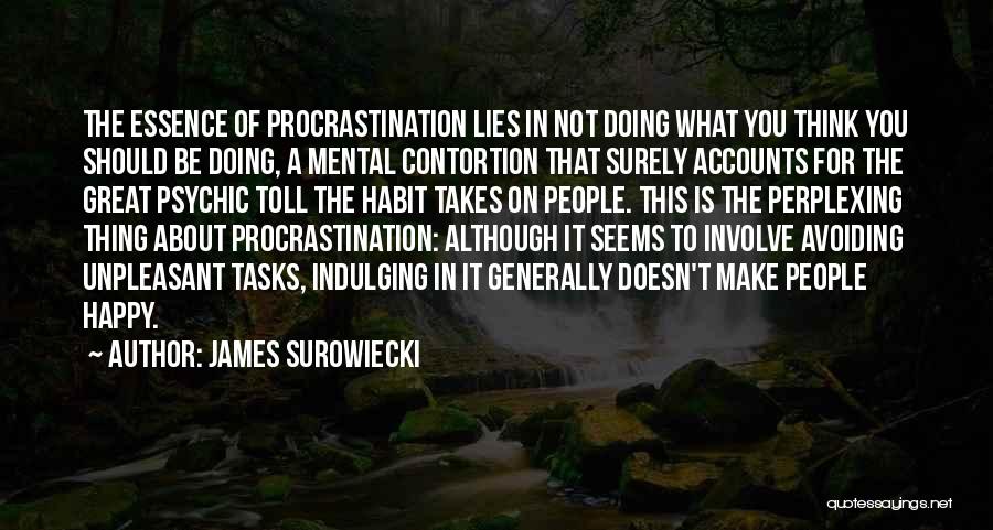 James Surowiecki Quotes: The Essence Of Procrastination Lies In Not Doing What You Think You Should Be Doing, A Mental Contortion That Surely