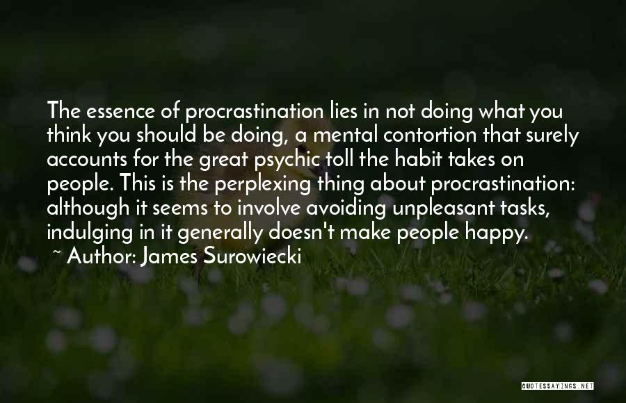 James Surowiecki Quotes: The Essence Of Procrastination Lies In Not Doing What You Think You Should Be Doing, A Mental Contortion That Surely