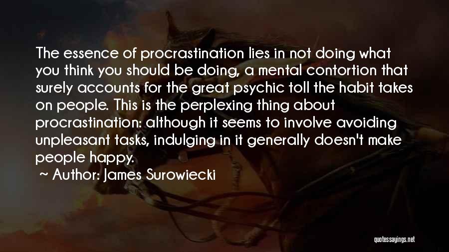 James Surowiecki Quotes: The Essence Of Procrastination Lies In Not Doing What You Think You Should Be Doing, A Mental Contortion That Surely