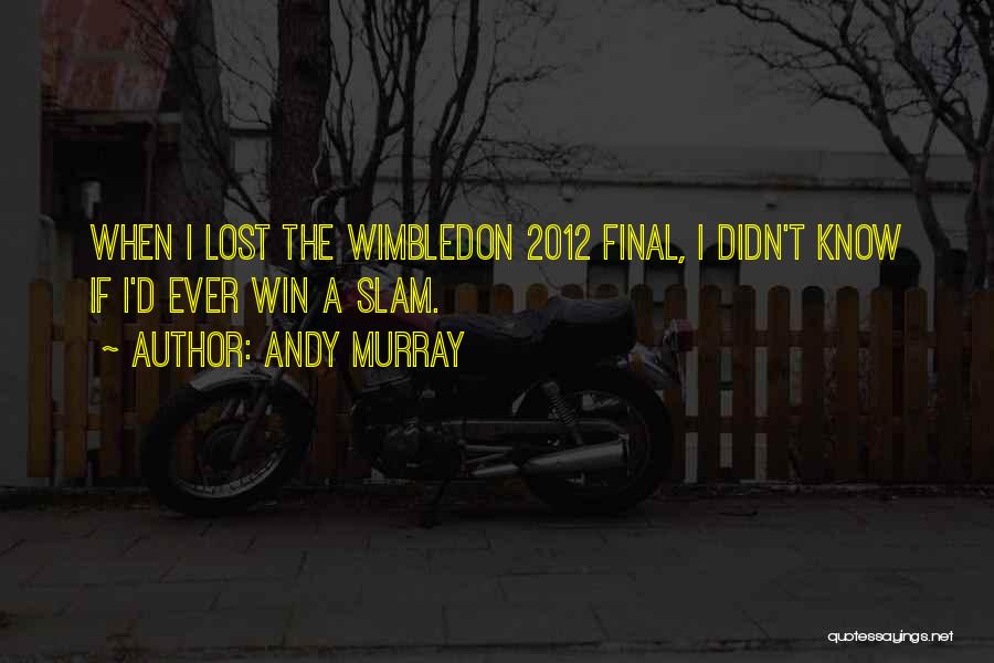 Andy Murray Quotes: When I Lost The Wimbledon 2012 Final, I Didn't Know If I'd Ever Win A Slam.