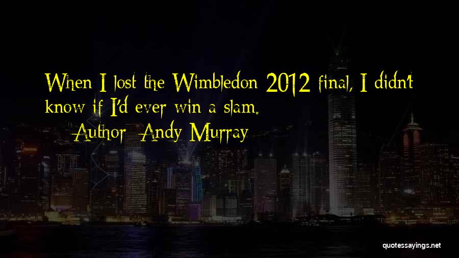 Andy Murray Quotes: When I Lost The Wimbledon 2012 Final, I Didn't Know If I'd Ever Win A Slam.