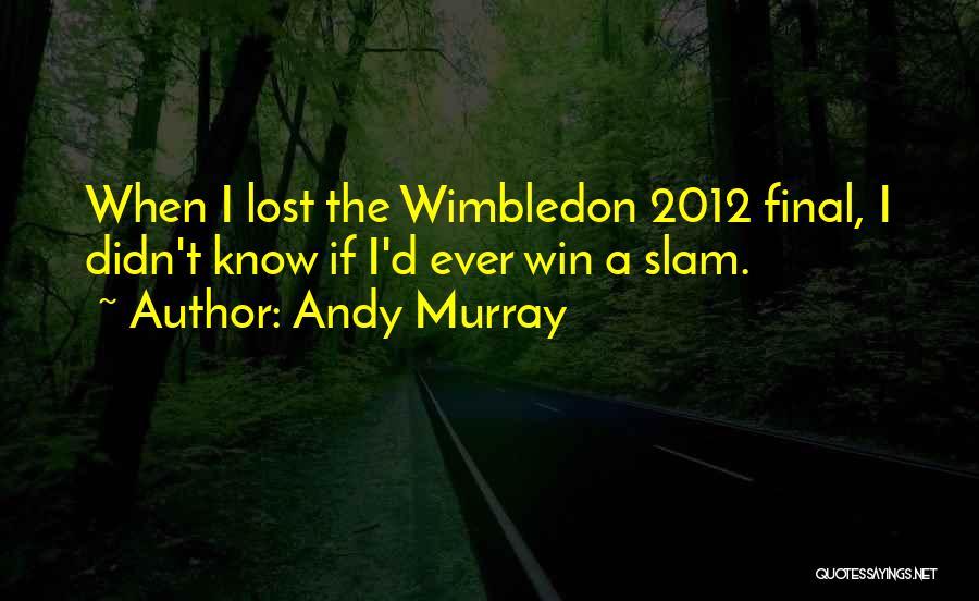 Andy Murray Quotes: When I Lost The Wimbledon 2012 Final, I Didn't Know If I'd Ever Win A Slam.