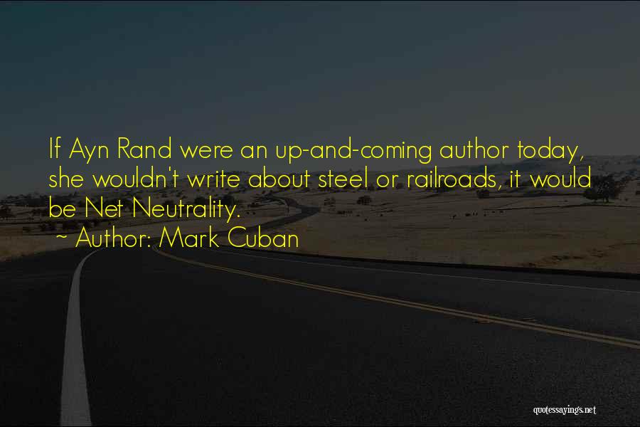 Mark Cuban Quotes: If Ayn Rand Were An Up-and-coming Author Today, She Wouldn't Write About Steel Or Railroads, It Would Be Net Neutrality.