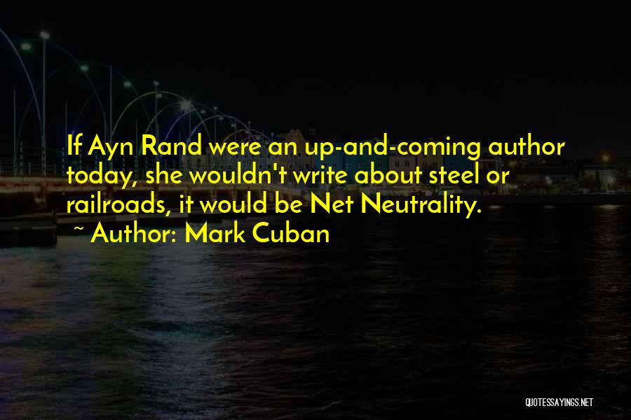 Mark Cuban Quotes: If Ayn Rand Were An Up-and-coming Author Today, She Wouldn't Write About Steel Or Railroads, It Would Be Net Neutrality.