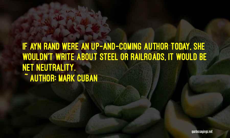 Mark Cuban Quotes: If Ayn Rand Were An Up-and-coming Author Today, She Wouldn't Write About Steel Or Railroads, It Would Be Net Neutrality.