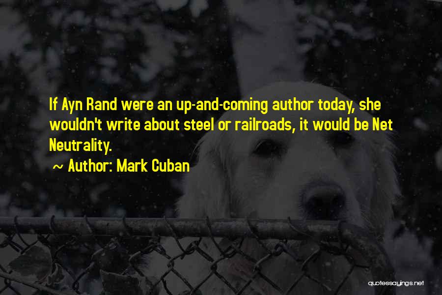 Mark Cuban Quotes: If Ayn Rand Were An Up-and-coming Author Today, She Wouldn't Write About Steel Or Railroads, It Would Be Net Neutrality.