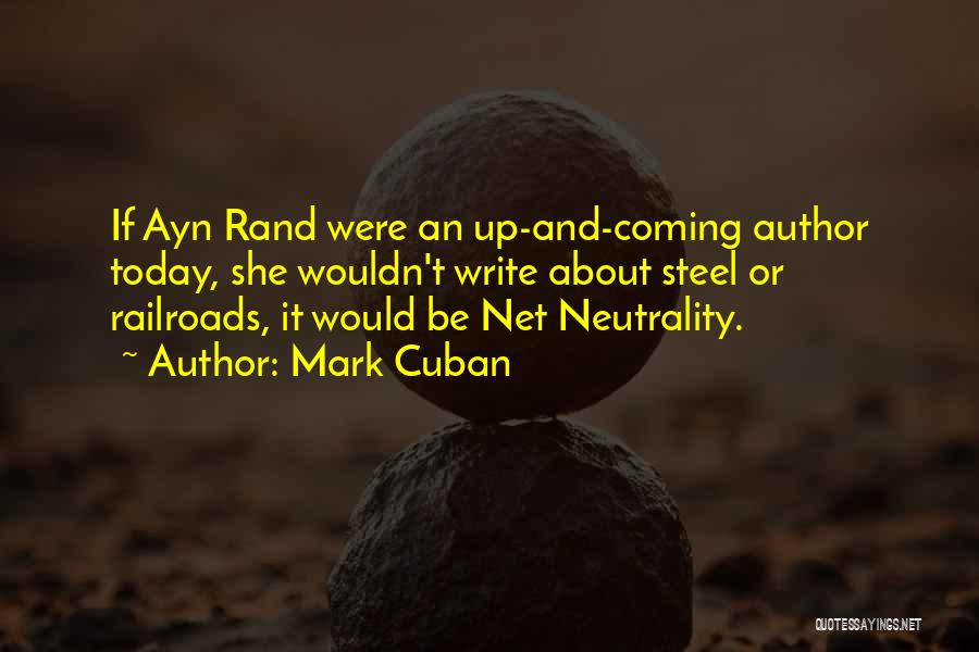 Mark Cuban Quotes: If Ayn Rand Were An Up-and-coming Author Today, She Wouldn't Write About Steel Or Railroads, It Would Be Net Neutrality.