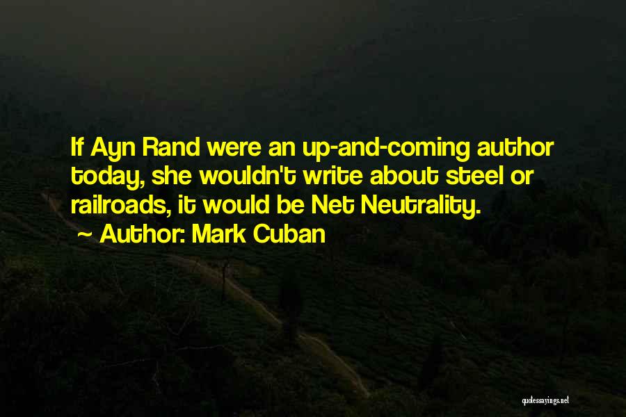 Mark Cuban Quotes: If Ayn Rand Were An Up-and-coming Author Today, She Wouldn't Write About Steel Or Railroads, It Would Be Net Neutrality.