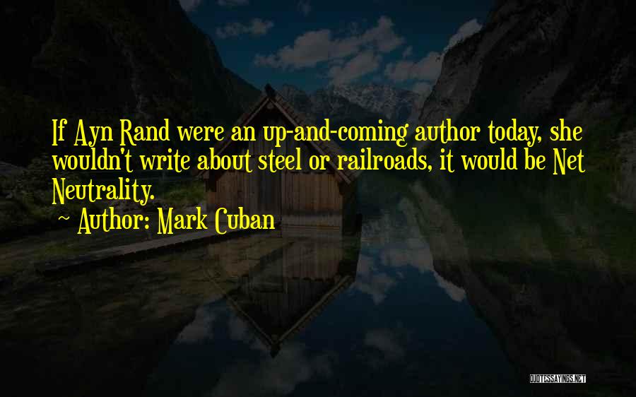 Mark Cuban Quotes: If Ayn Rand Were An Up-and-coming Author Today, She Wouldn't Write About Steel Or Railroads, It Would Be Net Neutrality.