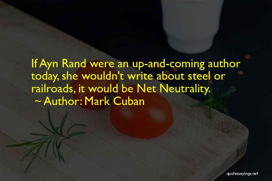 Mark Cuban Quotes: If Ayn Rand Were An Up-and-coming Author Today, She Wouldn't Write About Steel Or Railroads, It Would Be Net Neutrality.