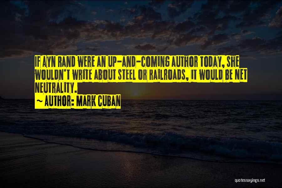 Mark Cuban Quotes: If Ayn Rand Were An Up-and-coming Author Today, She Wouldn't Write About Steel Or Railroads, It Would Be Net Neutrality.