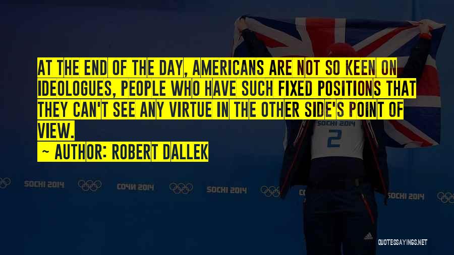 Robert Dallek Quotes: At The End Of The Day, Americans Are Not So Keen On Ideologues, People Who Have Such Fixed Positions That