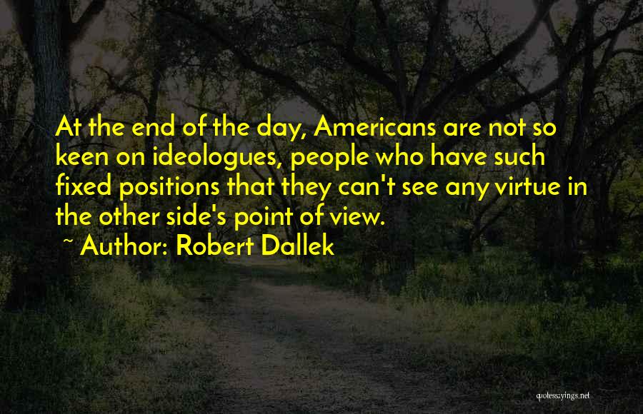 Robert Dallek Quotes: At The End Of The Day, Americans Are Not So Keen On Ideologues, People Who Have Such Fixed Positions That
