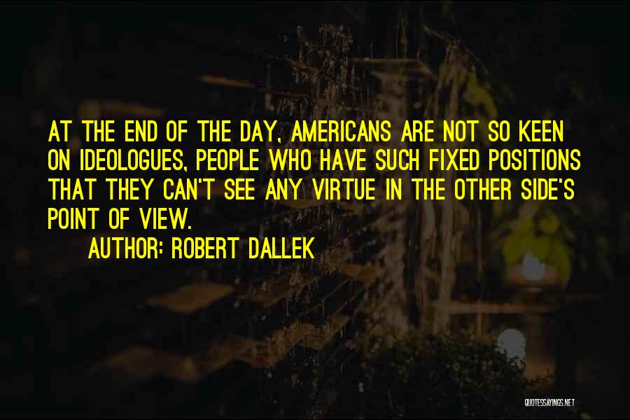 Robert Dallek Quotes: At The End Of The Day, Americans Are Not So Keen On Ideologues, People Who Have Such Fixed Positions That