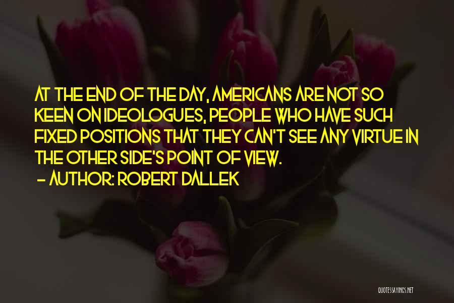 Robert Dallek Quotes: At The End Of The Day, Americans Are Not So Keen On Ideologues, People Who Have Such Fixed Positions That