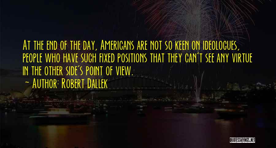 Robert Dallek Quotes: At The End Of The Day, Americans Are Not So Keen On Ideologues, People Who Have Such Fixed Positions That