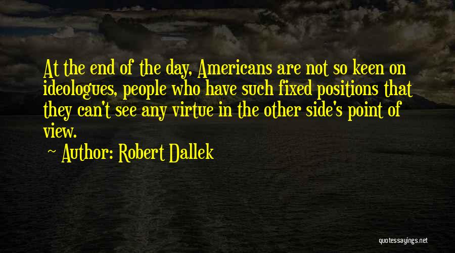 Robert Dallek Quotes: At The End Of The Day, Americans Are Not So Keen On Ideologues, People Who Have Such Fixed Positions That