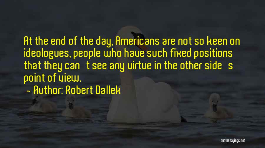 Robert Dallek Quotes: At The End Of The Day, Americans Are Not So Keen On Ideologues, People Who Have Such Fixed Positions That