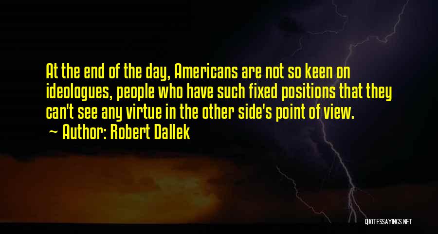 Robert Dallek Quotes: At The End Of The Day, Americans Are Not So Keen On Ideologues, People Who Have Such Fixed Positions That