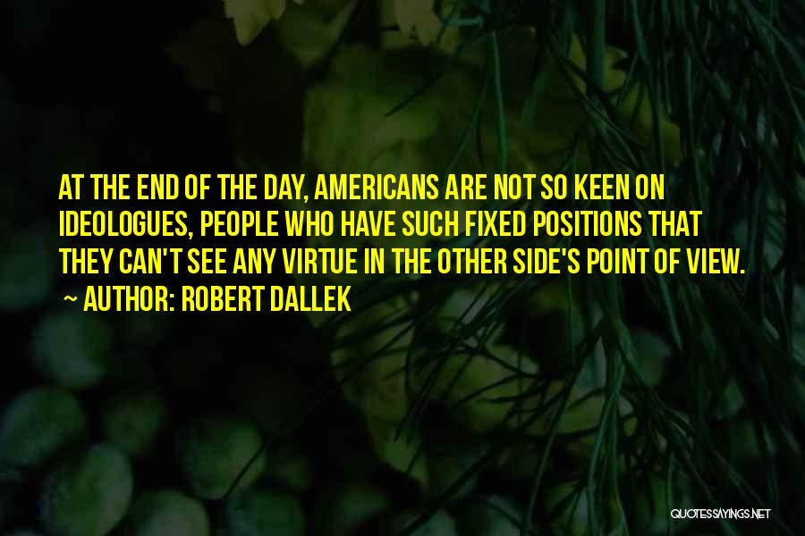 Robert Dallek Quotes: At The End Of The Day, Americans Are Not So Keen On Ideologues, People Who Have Such Fixed Positions That