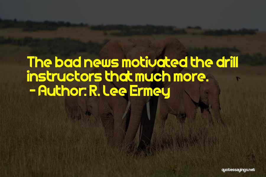 R. Lee Ermey Quotes: The Bad News Motivated The Drill Instructors That Much More.