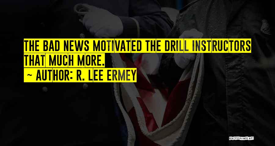 R. Lee Ermey Quotes: The Bad News Motivated The Drill Instructors That Much More.