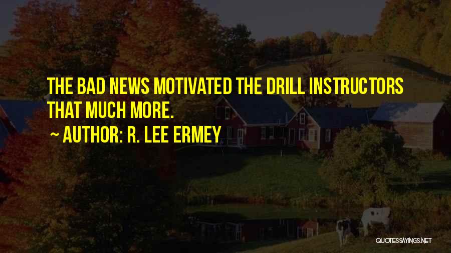 R. Lee Ermey Quotes: The Bad News Motivated The Drill Instructors That Much More.