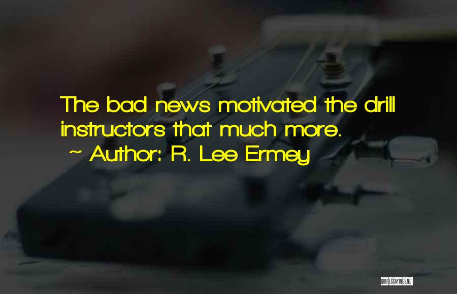 R. Lee Ermey Quotes: The Bad News Motivated The Drill Instructors That Much More.