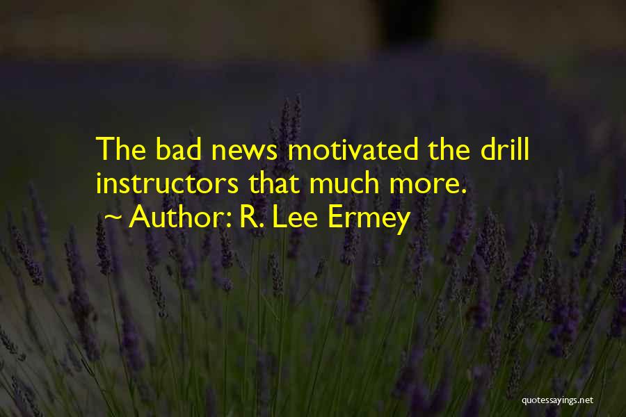 R. Lee Ermey Quotes: The Bad News Motivated The Drill Instructors That Much More.