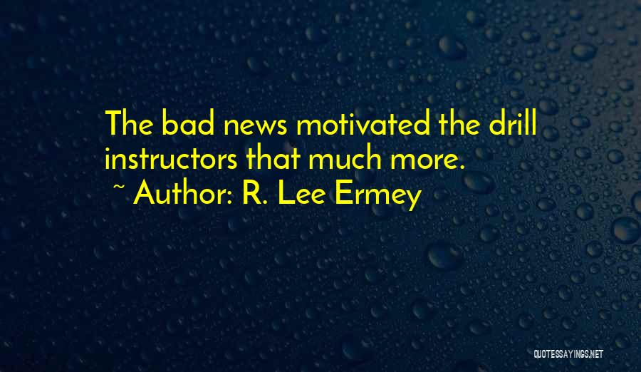 R. Lee Ermey Quotes: The Bad News Motivated The Drill Instructors That Much More.