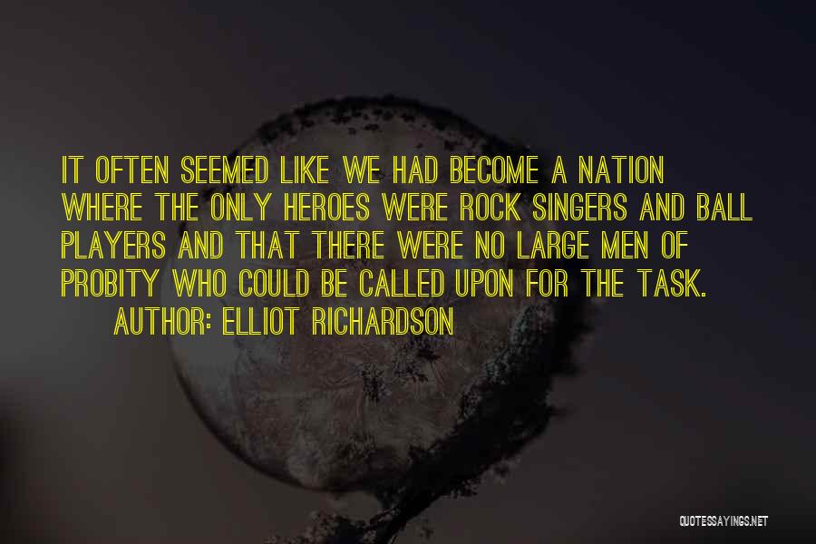 Elliot Richardson Quotes: It Often Seemed Like We Had Become A Nation Where The Only Heroes Were Rock Singers And Ball Players And