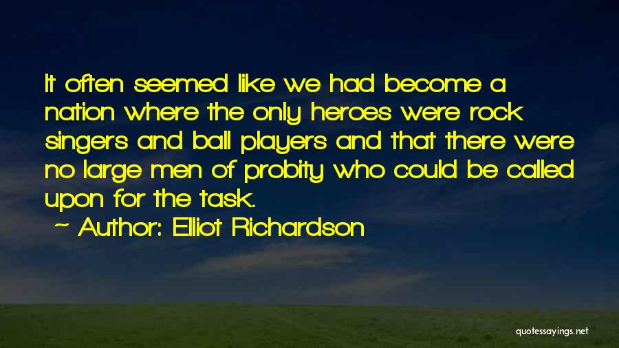 Elliot Richardson Quotes: It Often Seemed Like We Had Become A Nation Where The Only Heroes Were Rock Singers And Ball Players And