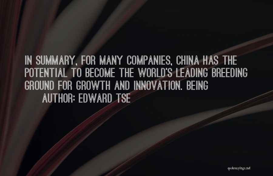 Edward Tse Quotes: In Summary, For Many Companies, China Has The Potential To Become The World's Leading Breeding Ground For Growth And Innovation.