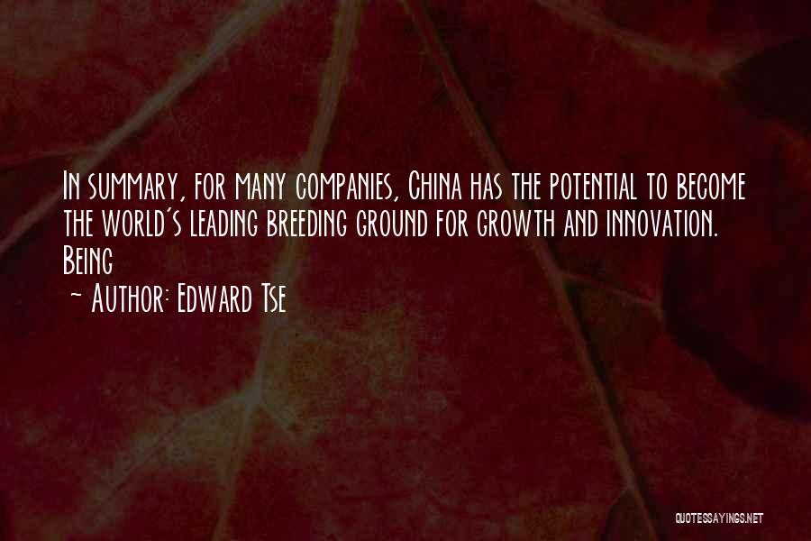 Edward Tse Quotes: In Summary, For Many Companies, China Has The Potential To Become The World's Leading Breeding Ground For Growth And Innovation.
