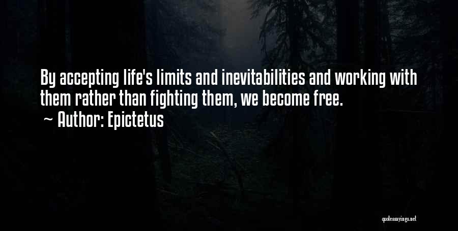 Epictetus Quotes: By Accepting Life's Limits And Inevitabilities And Working With Them Rather Than Fighting Them, We Become Free.