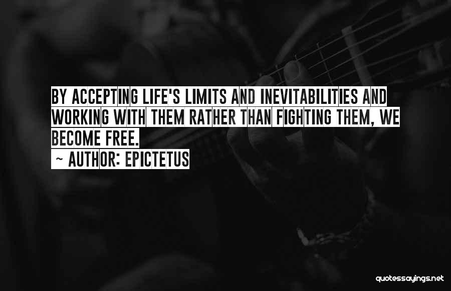 Epictetus Quotes: By Accepting Life's Limits And Inevitabilities And Working With Them Rather Than Fighting Them, We Become Free.