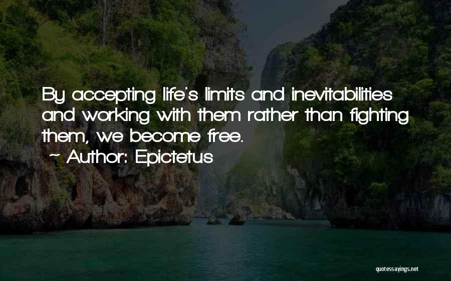 Epictetus Quotes: By Accepting Life's Limits And Inevitabilities And Working With Them Rather Than Fighting Them, We Become Free.