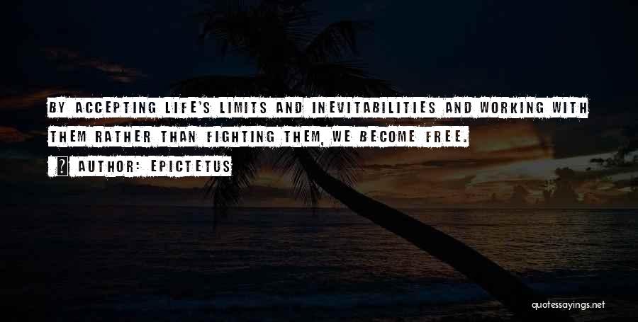 Epictetus Quotes: By Accepting Life's Limits And Inevitabilities And Working With Them Rather Than Fighting Them, We Become Free.